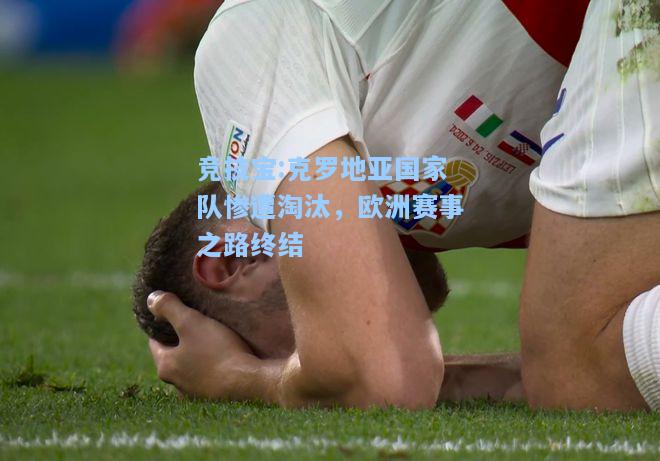 克罗地亚国家队惨遭淘汰，欧洲赛事之路终结