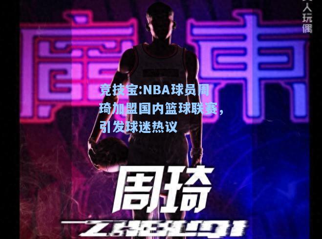 竞技宝:NBA球员周琦加盟国内篮球联赛，引发球迷热议