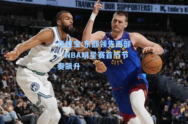 竞技宝:东部领先西部！NBA明星赛首节节奏飙升