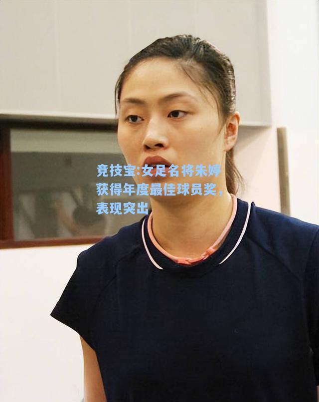 女足名将朱婷获得年度最佳球员奖，表现突出