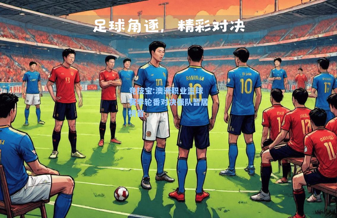 澳洲职业篮球赛季轮番对决强队暂居榜首