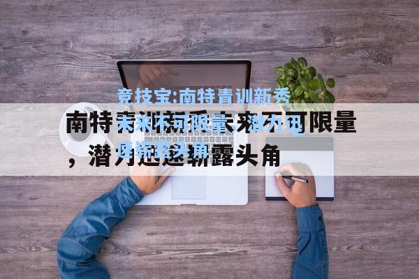 竞技宝:南特青训新秀未来不可限量，潜力迅速崭露头角