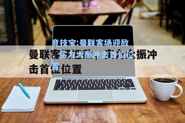 曼联客场迎敌，实力大振冲击首位位置