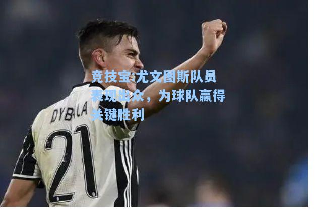 竞技宝:尤文图斯队员表现出众，为球队赢得关键胜利