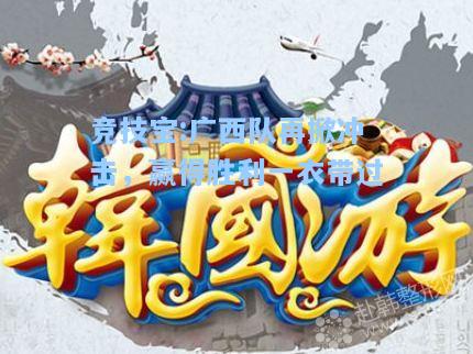 竞技宝:广西队再掀冲击，赢得胜利一衣带过
