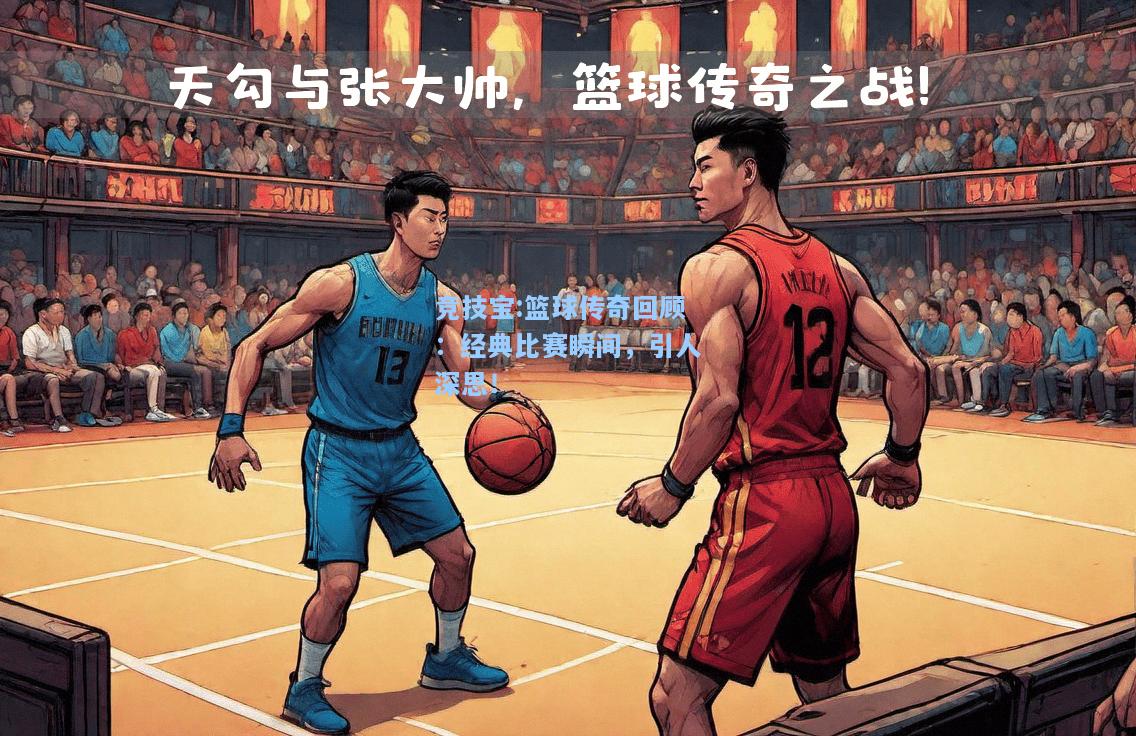 竞技宝:篮球传奇回顾：经典比赛瞬间，引人深思！