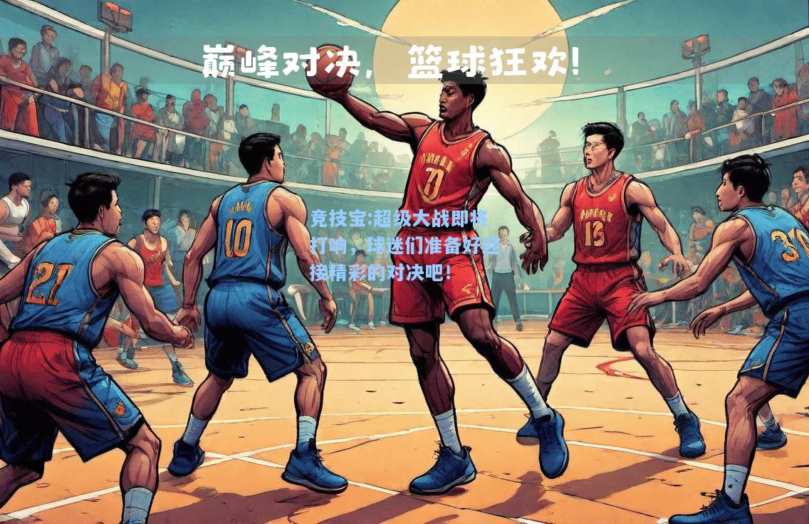 超级大战即将打响，球迷们准备好迎接精彩的对决吧！