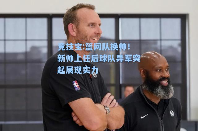 篮网队换帅！新帅上任后球队异军突起展现实力