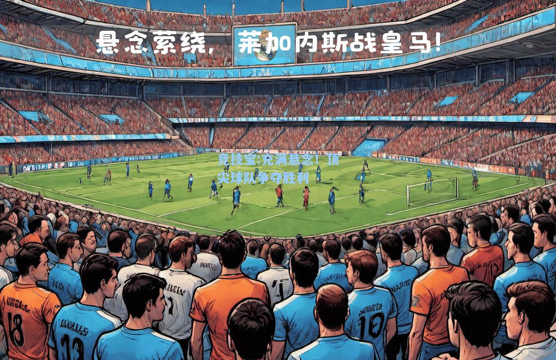 竞技宝:充满悬念！顶尖球队争夺胜利