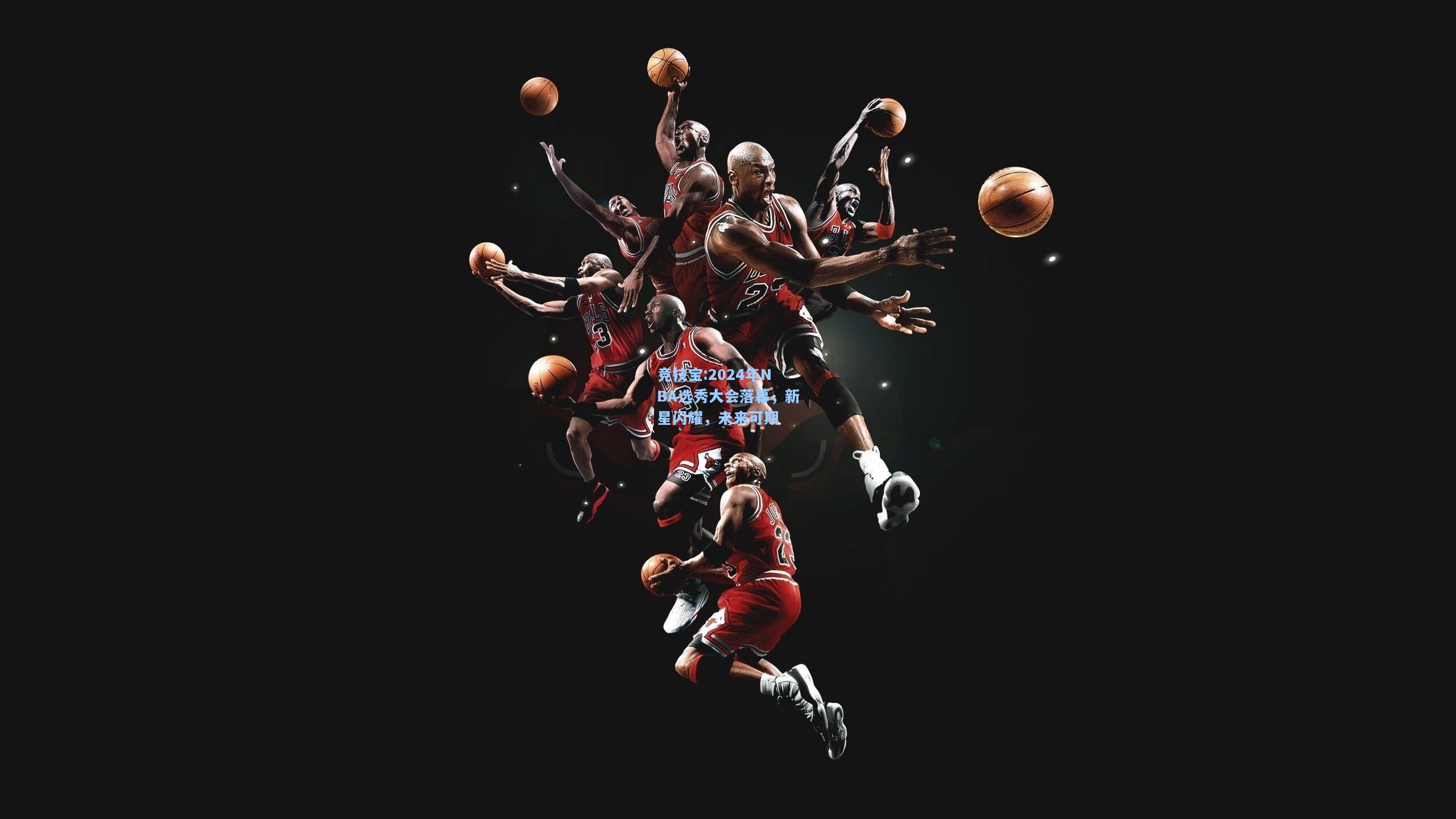 竞技宝:2024年NBA选秀大会落幕，新星闪耀，未来可期